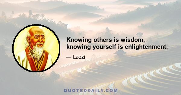 Knowing others is wisdom, knowing yourself is enlightenment.