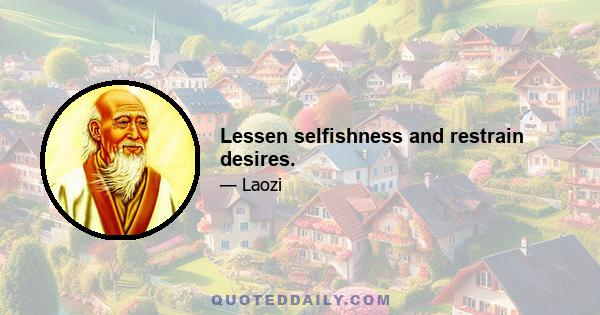 Lessen selfishness and restrain desires.