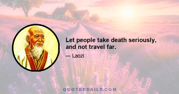 Let people take death seriously, and not travel far.