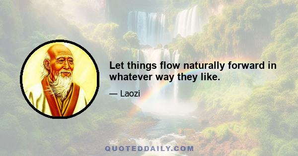 Let things flow naturally forward in whatever way they like.