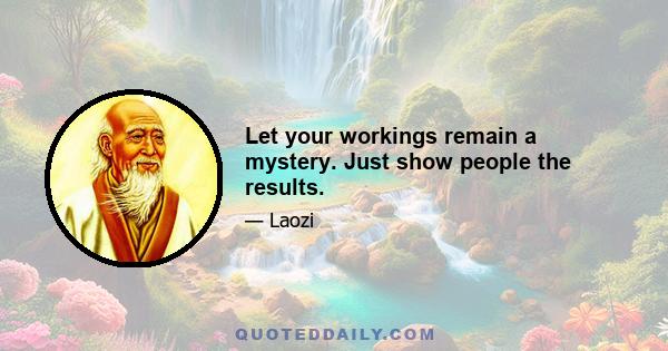 Let your workings remain a mystery. Just show people the results.