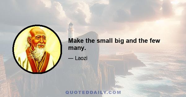 Make the small big and the few many.