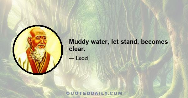 Muddy water, let stand, becomes clear.