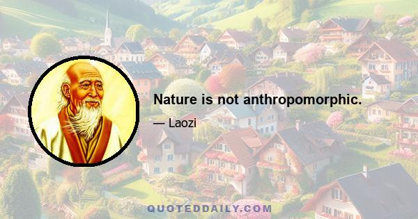 Nature is not anthropomorphic.