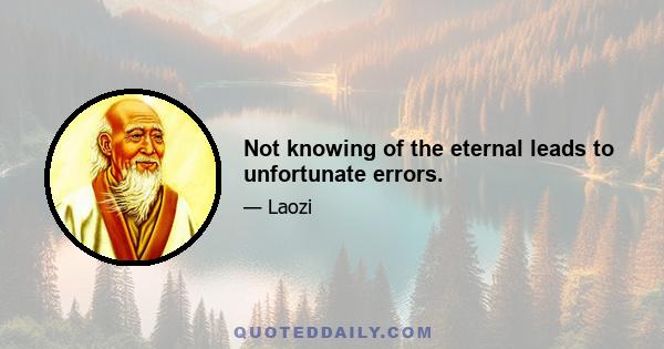 Not knowing of the eternal leads to unfortunate errors.