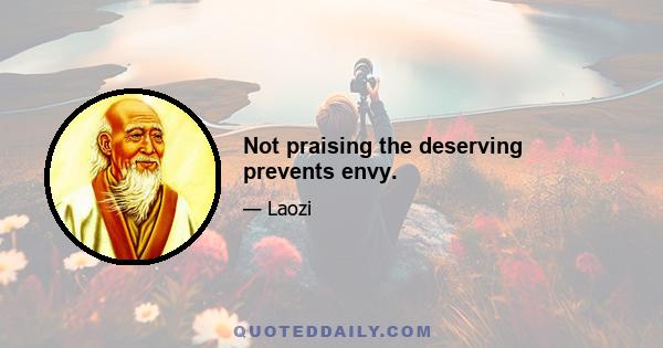 Not praising the deserving prevents envy.