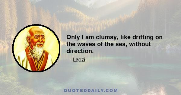 Only I am clumsy, like drifting on the waves of the sea, without direction.