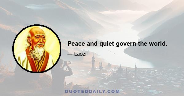 Peace and quiet govern the world.