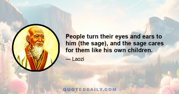 People turn their eyes and ears to him (the sage), and the sage cares for them like his own children.