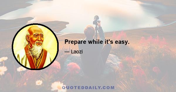 Prepare while it's easy.