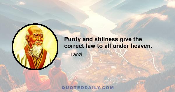 Purity and stillness give the correct law to all under heaven.