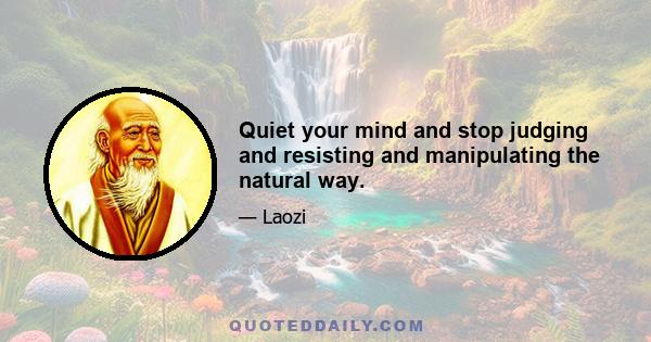 Quiet your mind and stop judging and resisting and manipulating the natural way.