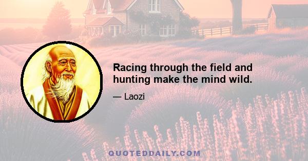 Racing through the field and hunting make the mind wild.