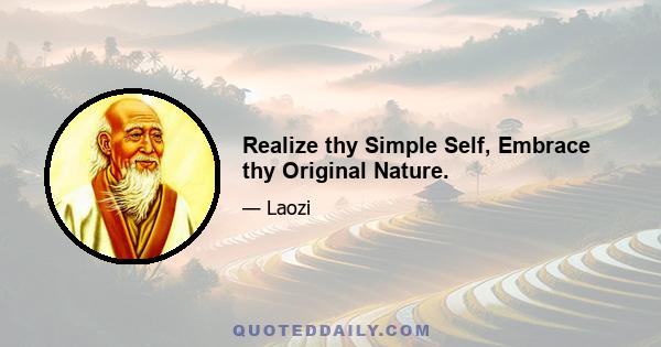 Realize thy Simple Self, Embrace thy Original Nature.