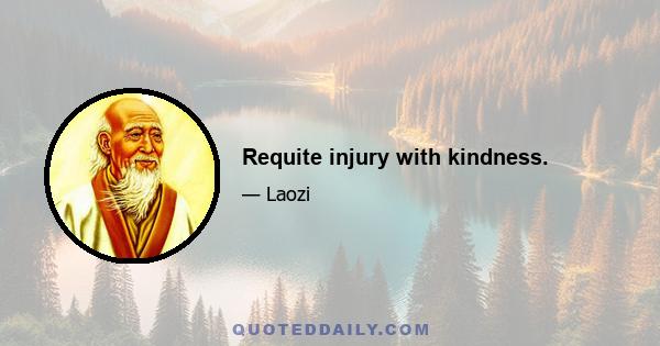 Requite injury with kindness.