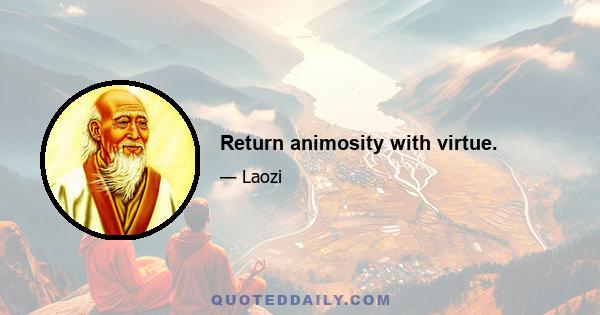 Return animosity with virtue.