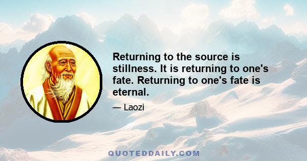 Returning to the source is stillness. It is returning to one's fate. Returning to one's fate is eternal.