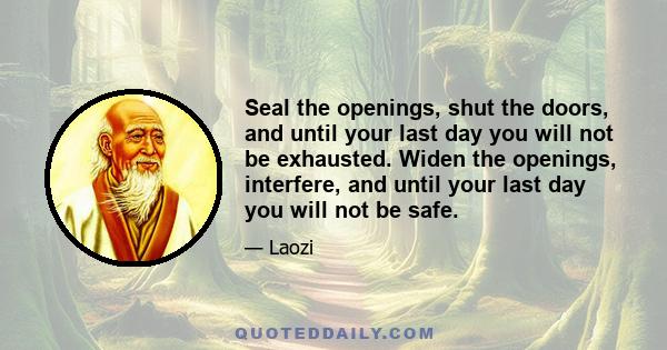 Seal the openings, shut the doors, and until your last day you will not be exhausted. Widen the openings, interfere, and until your last day you will not be safe.