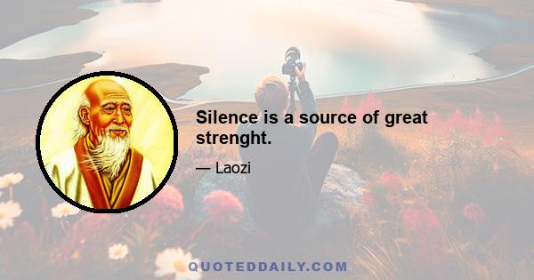 Silence is a source of great strenght.