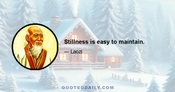 Stillness is easy to maintain.