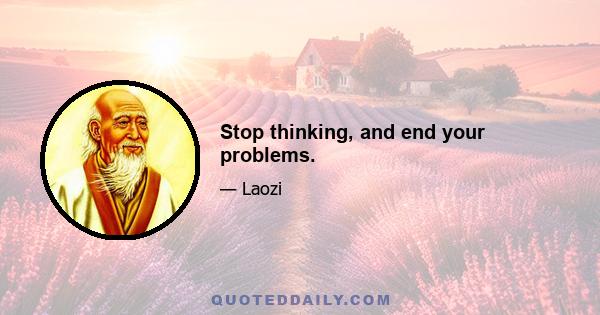 Stop thinking, and end your problems.