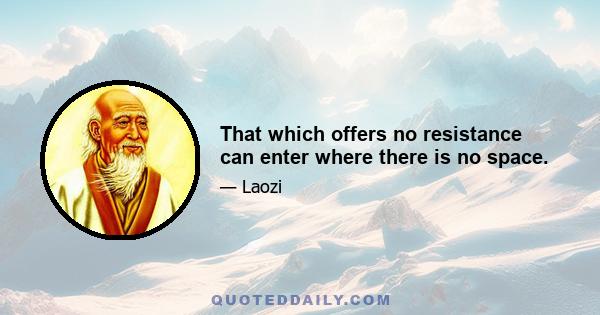 That which offers no resistance can enter where there is no space.