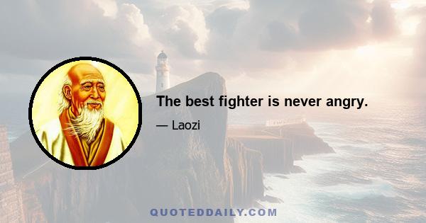 The best fighter is never angry.