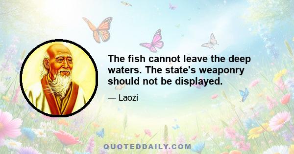 The fish cannot leave the deep waters. The state's weaponry should not be displayed.