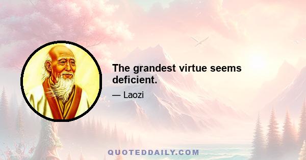 The grandest virtue seems deficient.