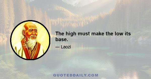 The high must make the low its base.