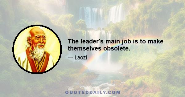 The leader's main job is to make themselves obsolete.