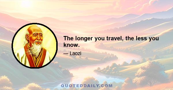 The longer you travel, the less you know.