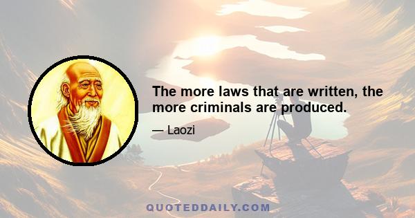 The more laws that are written, the more criminals are produced.