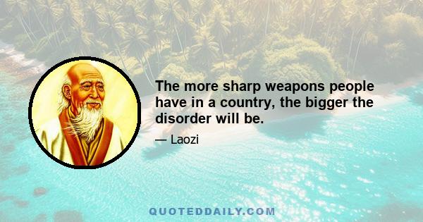 The more sharp weapons people have in a country, the bigger the disorder will be.