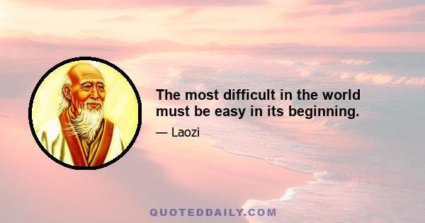 The most difficult in the world must be easy in its beginning.