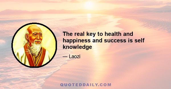 The real key to health and happiness and success is self knowledge