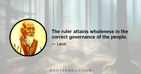 The ruler attains wholeness in the correct governance of the people.