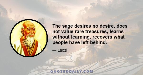 The sage desires no desire, does not value rare treasures, learns without learning, recovers what people have left behind.