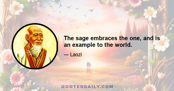 The sage embraces the one, and is an example to the world.