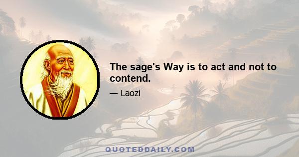 The sage's Way is to act and not to contend.