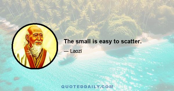 The small is easy to scatter.