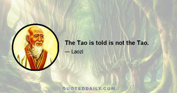 The Tao is told is not the Tao.