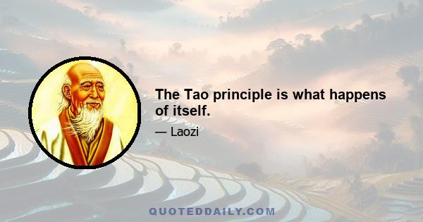 The Tao principle is what happens of itself.