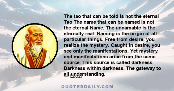 The Tao that can be told is not the eternal Tao. The name that can be named is not the eternal Name.