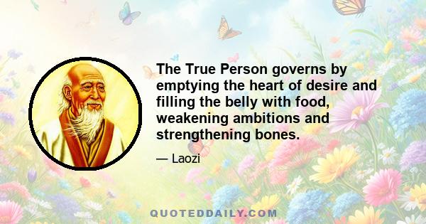 The True Person governs by emptying the heart of desire and filling the belly with food, weakening ambitions and strengthening bones.