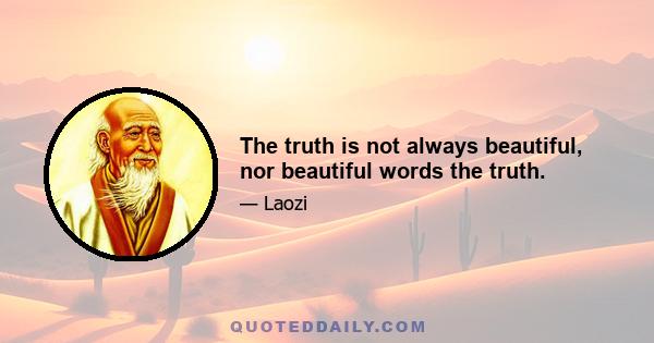 The truth is not always beautiful, nor beautiful words the truth.