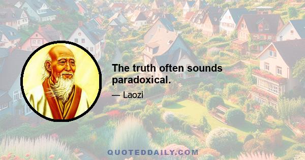 The truth often sounds paradoxical.