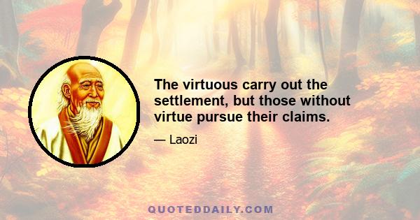 The virtuous carry out the settlement, but those without virtue pursue their claims.