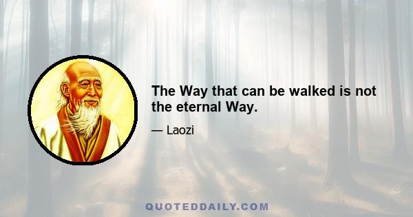 The Way that can be walked is not the eternal Way.