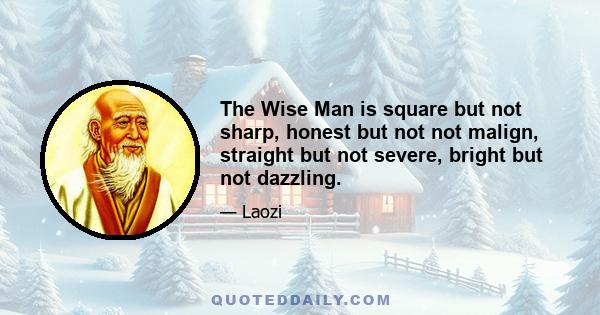 The Wise Man is square but not sharp, honest but not not malign, straight but not severe, bright but not dazzling.